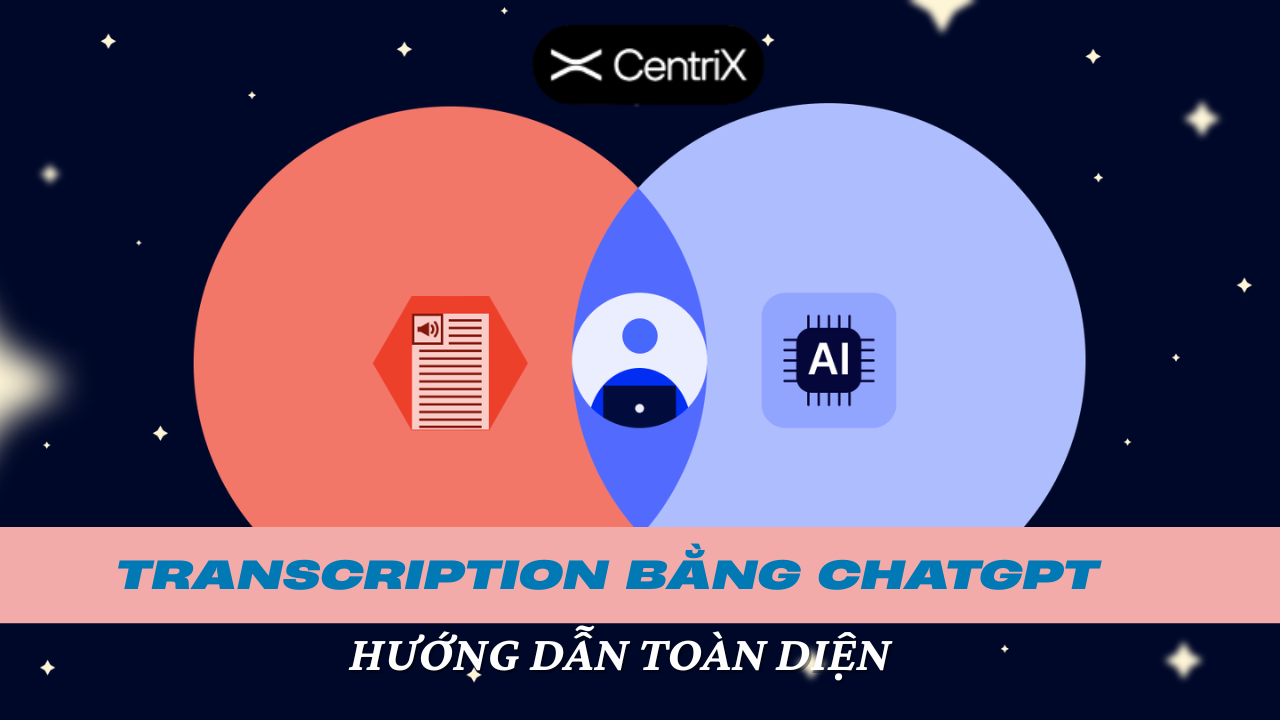 Cách Tạo Bản Chép Lại (Transcription) Nhanh Chóng Bằng ChatGPT – Tiết Kiệm Giờ Làm Việc - Centrix