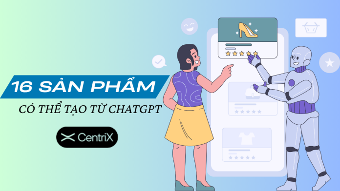 16 Sản Phẩm Có Thể Tạo Từ ChatGPT - Centrix